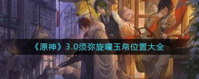 ​原神3.0须弥旋曜玉帛位置在哪