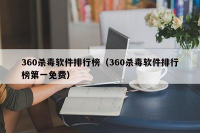 ​360杀毒软件排行榜（360杀毒软件排行榜第一免费）