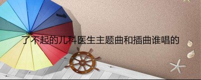 了不起的儿科医生主题曲和插曲谁唱的