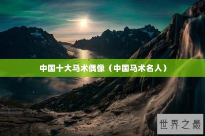 中国十大马术偶像(中国马术名人)