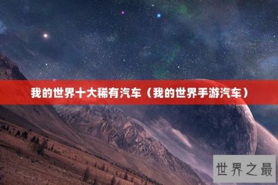 ​我的世界十大稀有汽车（我的世界手游汽车）