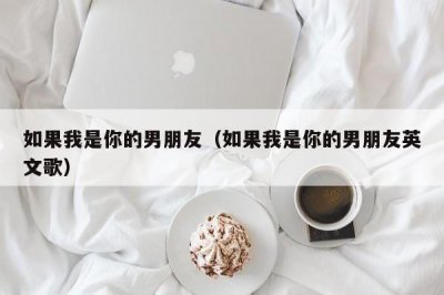 如果我是你的男朋友(如果我是你的男朋友英文歌)