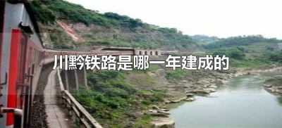 ​川黔铁路是哪一年建成的（川黔铁路是什么时候建成的）