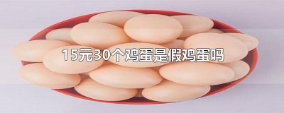 ​15元30个鸡蛋是假鸡蛋吗
