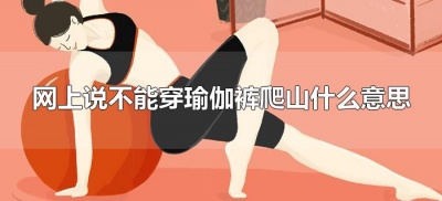 ​网上说不能穿瑜伽裤爬山什么意思（爬山不能穿瑜伽裤是什么意思）