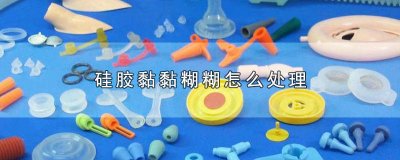 硅胶表面老化黏糊糊怎么处理好 硅胶老化变粘怎么办