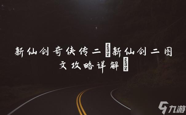 新仙剑奇侠传二(新仙剑二图文攻略详解)